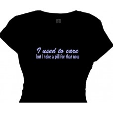 "I used to care, but I take a pill for that now. Women's T-shirt"